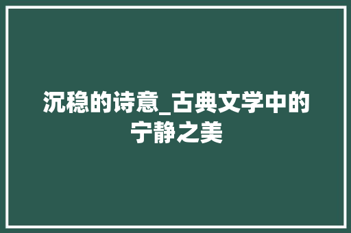 沉稳的诗意_古典文学中的宁静之美