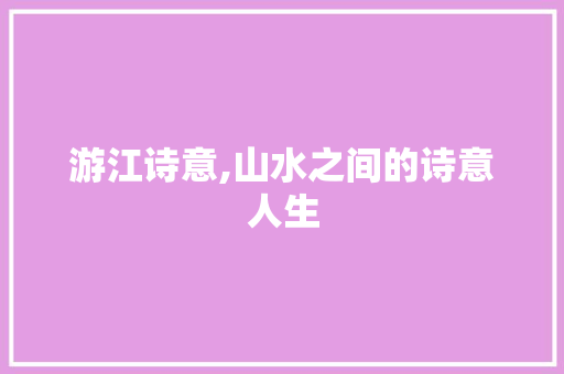游江诗意,山水之间的诗意人生