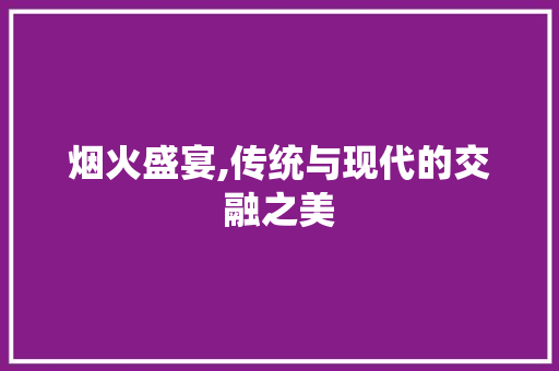 烟火盛宴,传统与现代的交融之美