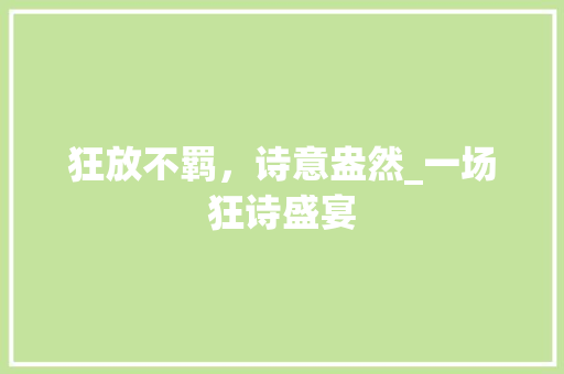 狂放不羁，诗意盎然_一场狂诗盛宴