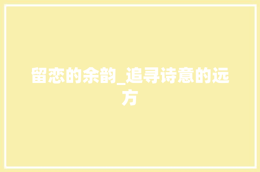 留恋的余韵_追寻诗意的远方