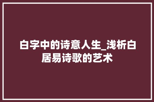 白字中的诗意人生_浅析白居易诗歌的艺术