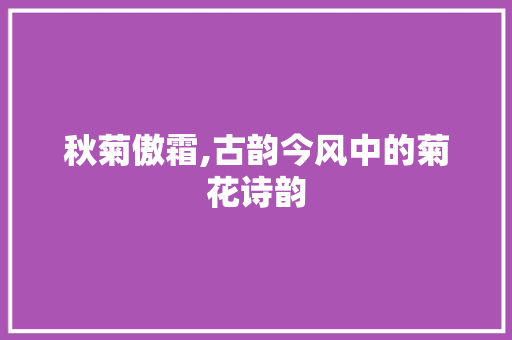 秋菊傲霜,古韵今风中的菊花诗韵
