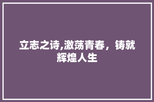 立志之诗,激荡青春，铸就辉煌人生