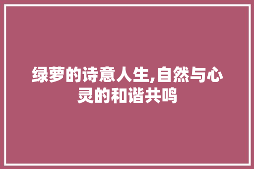 绿萝的诗意人生,自然与心灵的和谐共鸣