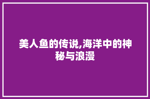 美人鱼的传说,海洋中的神秘与浪漫