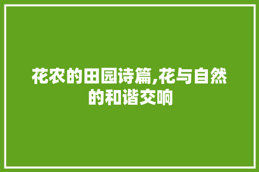 花农的田园诗篇,花与自然的和谐交响