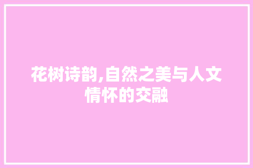 花树诗韵,自然之美与人文情怀的交融
