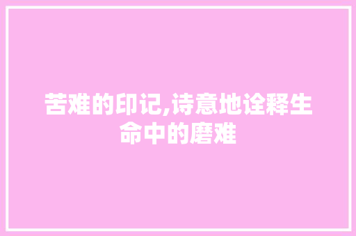 苦难的印记,诗意地诠释生命中的磨难