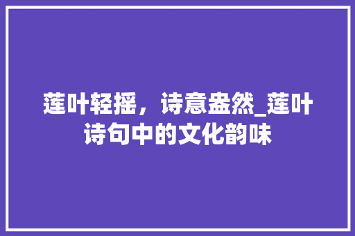 莲叶轻摇，诗意盎然_莲叶诗句中的文化韵味
