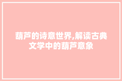 葫芦的诗意世界,解读古典文学中的葫芦意象