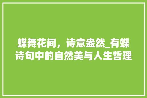 蝶舞花间，诗意盎然_有蝶诗句中的自然美与人生哲理 诗词鉴赏