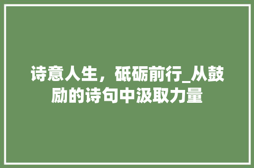 诗意人生，砥砺前行_从鼓励的诗句中汲取力量