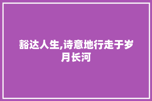 豁达人生,诗意地行走于岁月长河