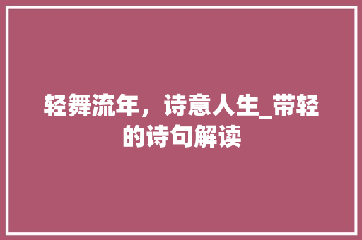 轻舞流年，诗意人生_带轻的诗句解读 工作总结
