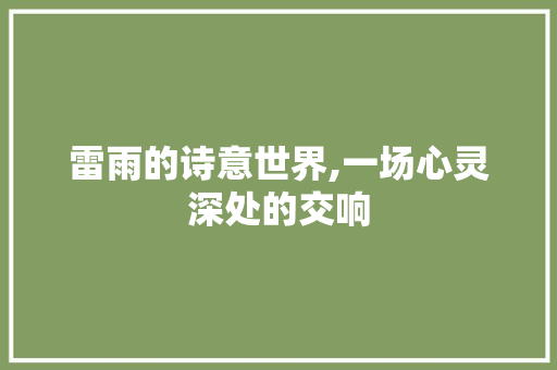 雷雨的诗意世界,一场心灵深处的交响