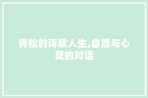 青松的诗意人生,自然与心灵的对话