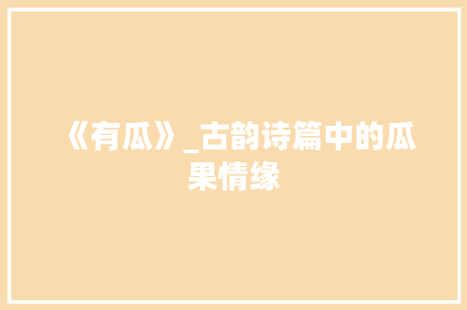 《有瓜》_古韵诗篇中的瓜果情缘