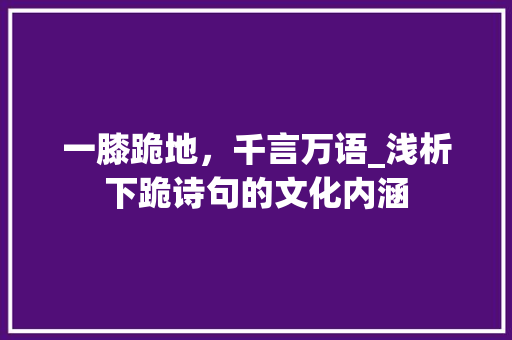 一膝跪地，千言万语_浅析下跪诗句的文化内涵