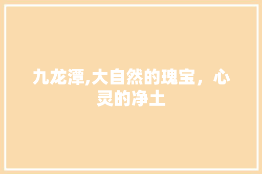 九龙潭,大自然的瑰宝，心灵的净土