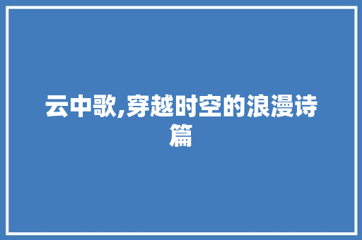 云中歌,穿越时空的浪漫诗篇