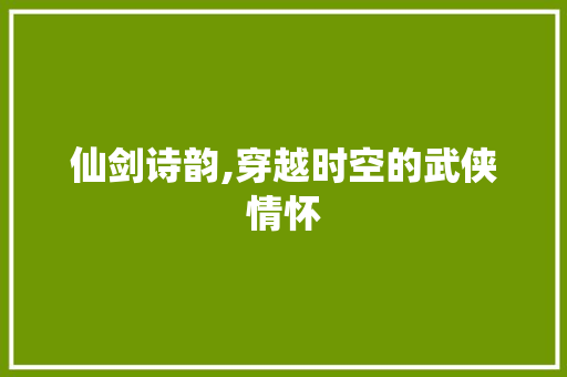 仙剑诗韵,穿越时空的武侠情怀 诗词鉴赏