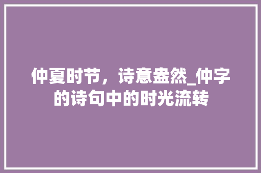 仲夏时节，诗意盎然_仲字的诗句中的时光流转 工作总结