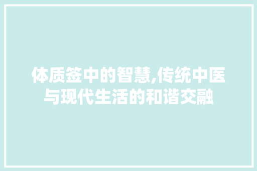 体质签中的智慧,传统中医与现代生活的和谐交融
