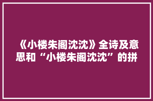 《小楼朱阁沈沈》全诗及意思和“小楼朱阁沈沈”的拼音注释