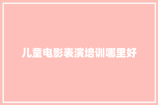 儿童电影表演培训哪里好