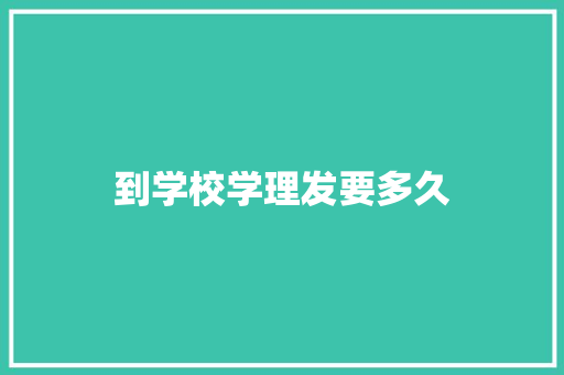 到学校学理发要多久