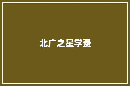 北广之星学费