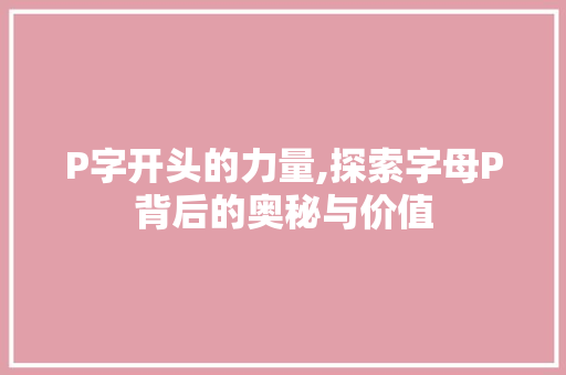 P字开头的力量,探索字母P背后的奥秘与价值