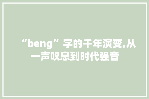 “beng”字的千年演变,从一声叹息到时代强音