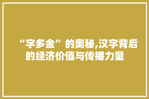 “字多金”的奥秘,汉字背后的经济价值与传播力量