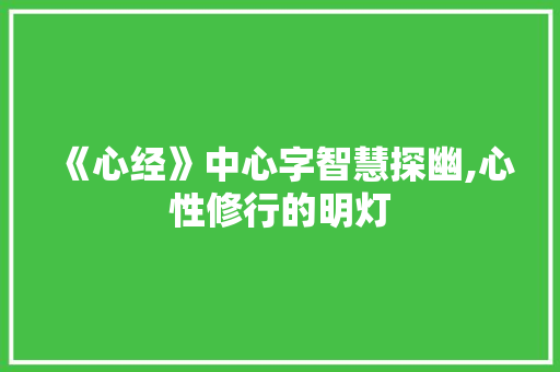 《心经》中心字智慧探幽,心性修行的明灯