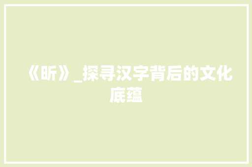 《昕》_探寻汉字背后的文化底蕴