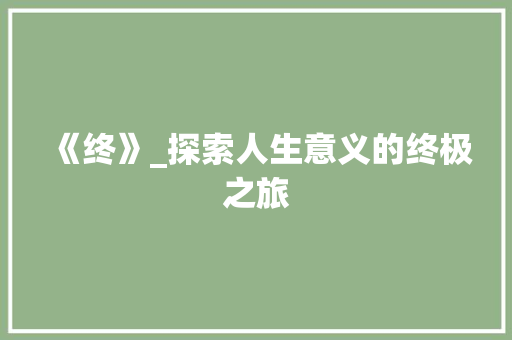 《终》_探索人生意义的终极之旅