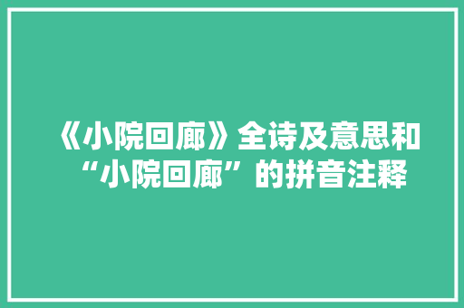 《小院回廊》全诗及意思和“小院回廊”的拼音注释