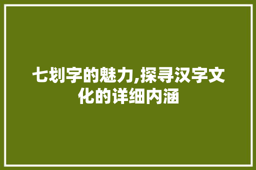 七划字的魅力,探寻汉字文化的详细内涵