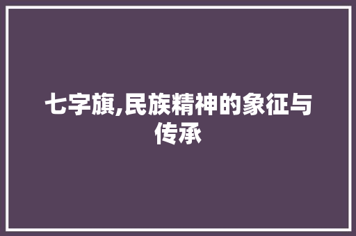 七字旗,民族精神的象征与传承