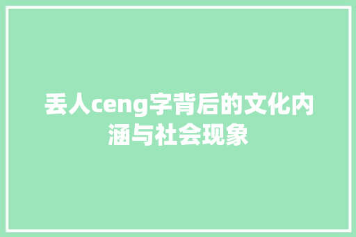 丢人ceng字背后的文化内涵与社会现象