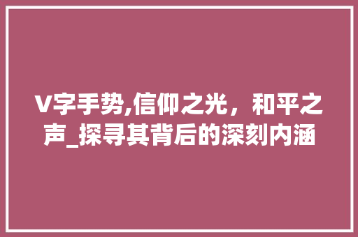 V字手势,信仰之光，和平之声_探寻其背后的深刻内涵