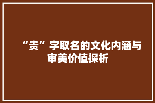 “贵”字取名的文化内涵与审美价值探析