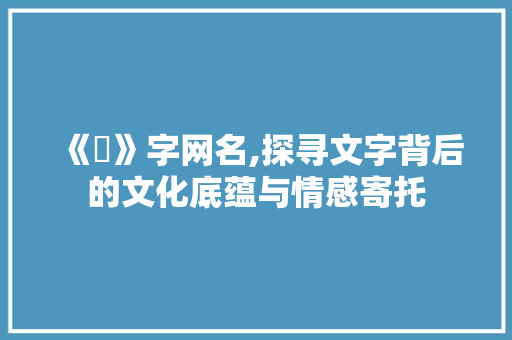 《杦》字网名,探寻文字背后的文化底蕴与情感寄托 诗词应用
