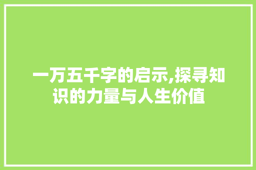 一万五千字的启示,探寻知识的力量与人生价值