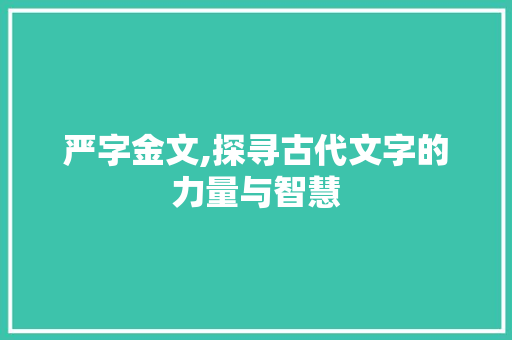 严字金文,探寻古代文字的力量与智慧