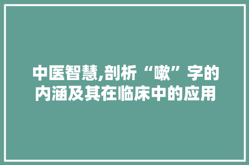 中医智慧,剖析“嗽”字的内涵及其在临床中的应用