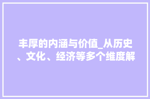 丰厚的内涵与价值_从历史、文化、经济等多个维度解读