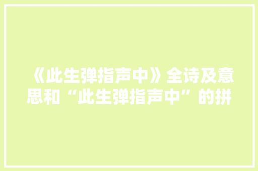 《此生弹指声中》全诗及意思和“此生弹指声中”的拼音注释